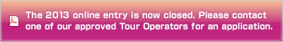 The 2013 online entry is now closed. Please contact one of our approved Tour Operators for an application.