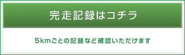 完走記録はコチラ 5kmごとの記録など確認いただけます